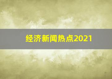 经济新闻热点2021