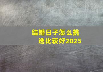 结婚日子怎么挑选比较好2025