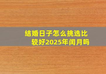 结婚日子怎么挑选比较好2025年闰月吗