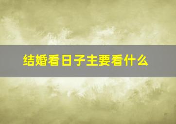 结婚看日子主要看什么