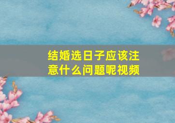 结婚选日子应该注意什么问题呢视频