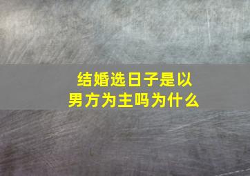 结婚选日子是以男方为主吗为什么