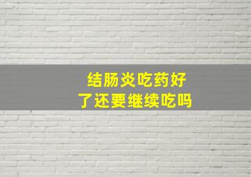 结肠炎吃药好了还要继续吃吗