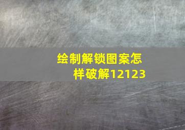 绘制解锁图案怎样破解12123