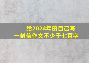 给2024年的自己写一封信作文不少于七百字