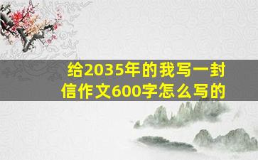 给2035年的我写一封信作文600字怎么写的