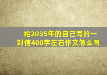 给2035年的自己写的一封信400字左右作文怎么写