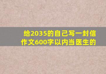 给2035的自己写一封信作文600字以内当医生的