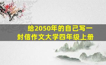 给2050年的自己写一封信作文大学四年级上册