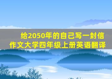 给2050年的自己写一封信作文大学四年级上册英语翻译