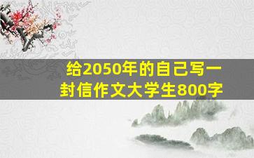 给2050年的自己写一封信作文大学生800字