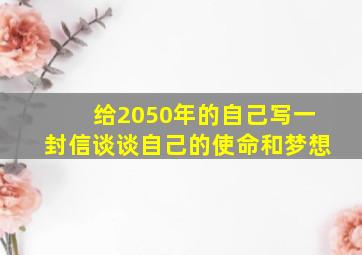 给2050年的自己写一封信谈谈自己的使命和梦想