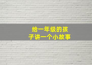 给一年级的孩子讲一个小故事