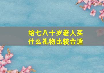 给七八十岁老人买什么礼物比较合适