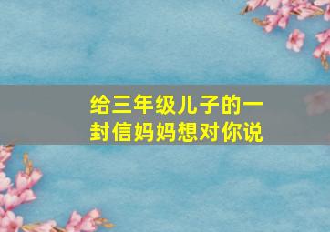 给三年级儿子的一封信妈妈想对你说