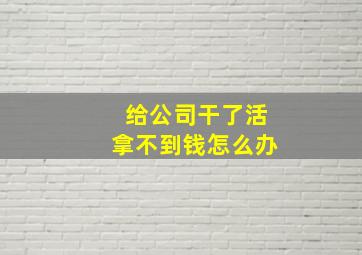 给公司干了活拿不到钱怎么办