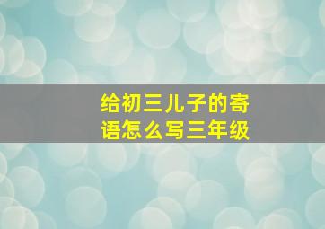 给初三儿子的寄语怎么写三年级