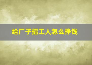 给厂子招工人怎么挣钱