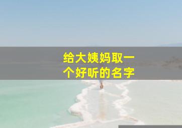 给大姨妈取一个好听的名字