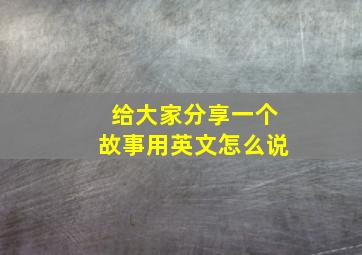 给大家分享一个故事用英文怎么说