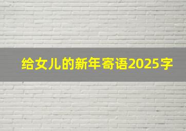 给女儿的新年寄语2025字