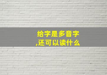 给字是多音字,还可以读什么