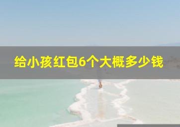 给小孩红包6个大概多少钱