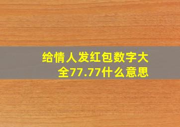 给情人发红包数字大全77.77什么意思