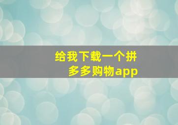 给我下载一个拼多多购物app