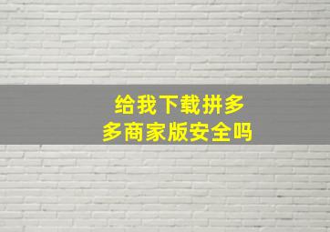 给我下载拼多多商家版安全吗