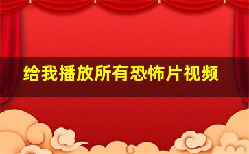 给我播放所有恐怖片视频