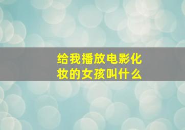 给我播放电影化妆的女孩叫什么