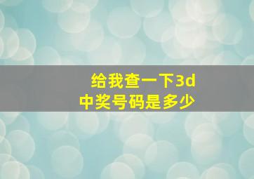 给我查一下3d中奖号码是多少