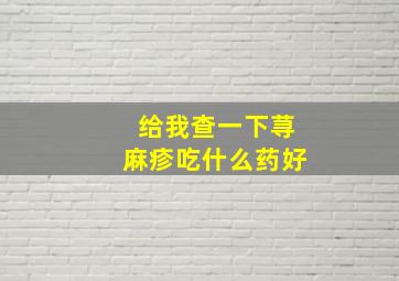 给我查一下荨麻疹吃什么药好