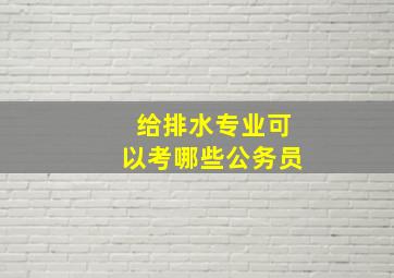 给排水专业可以考哪些公务员