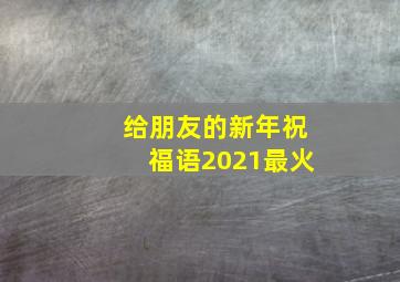 给朋友的新年祝福语2021最火