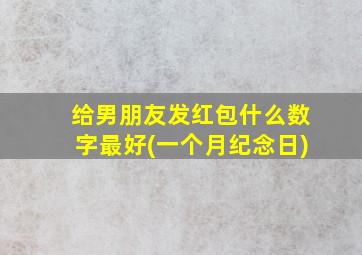 给男朋友发红包什么数字最好(一个月纪念日)