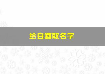 给白酒取名字