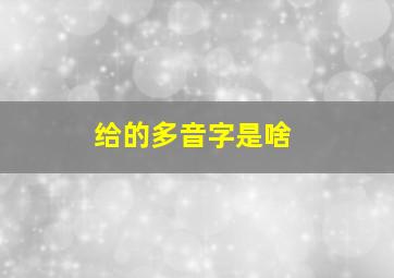 给的多音字是啥