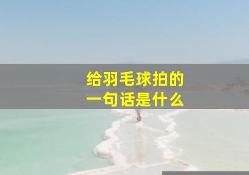 给羽毛球拍的一句话是什么