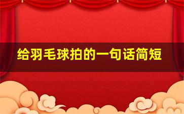 给羽毛球拍的一句话简短