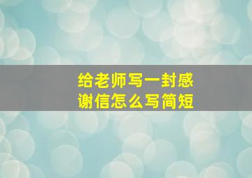 给老师写一封感谢信怎么写简短