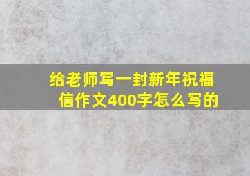 给老师写一封新年祝福信作文400字怎么写的