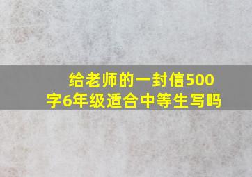 给老师的一封信500字6年级适合中等生写吗