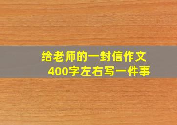 给老师的一封信作文400字左右写一件事