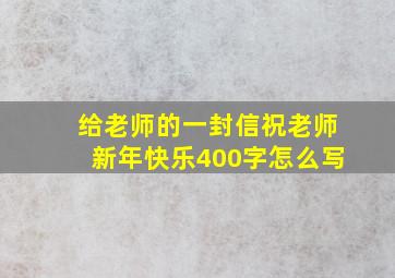 给老师的一封信祝老师新年快乐400字怎么写