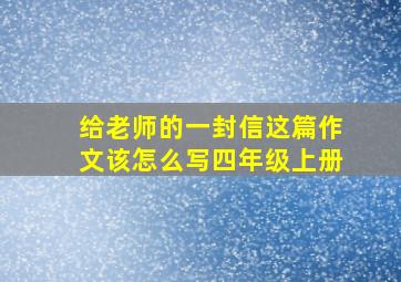 给老师的一封信这篇作文该怎么写四年级上册