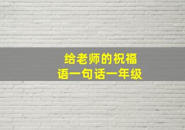 给老师的祝福语一句话一年级