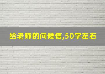 给老师的问候信,50字左右