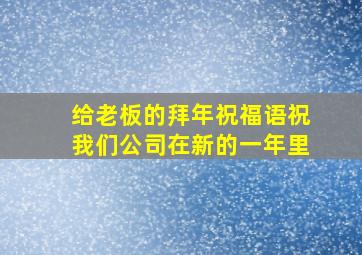 给老板的拜年祝福语祝我们公司在新的一年里